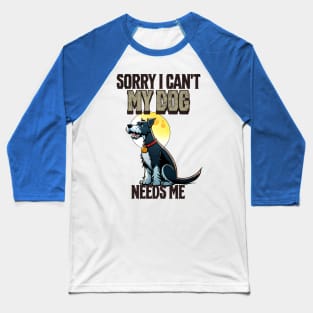 Sorry I can't My Dog Needs Me Baseball T-Shirt